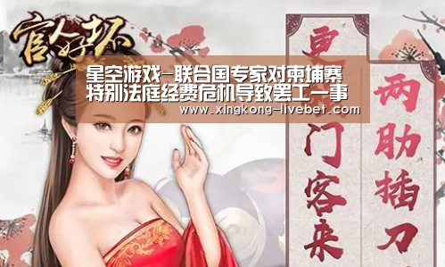 星空游戏-联合国专家对柬埔寨特别法庭经费危机导致罢工一事表示关注